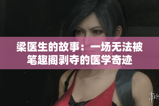梁醫(yī)生的故事：一場(chǎng)無(wú)法被筆趣閣剝奪的醫(yī)學(xué)奇跡
