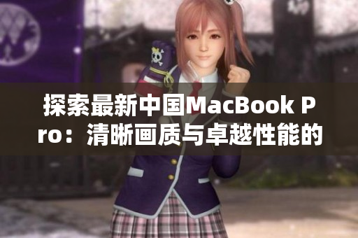 探索最新中國(guó)MacBook Pro：清晰畫(huà)質(zhì)與卓越性能的完美融合