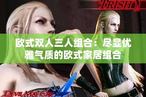 歐式雙人三人組合：盡顯優(yōu)雅氣質(zhì)的歐式家居組合