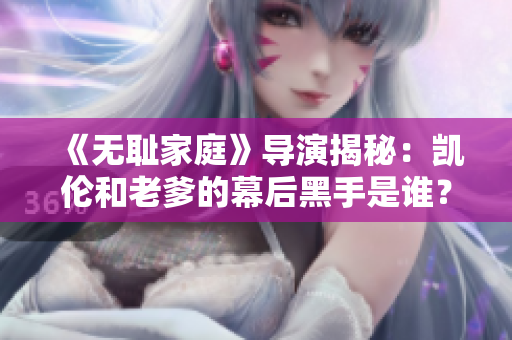 《無恥家庭》導(dǎo)演揭秘：凱倫和老爹的幕后黑手是誰？