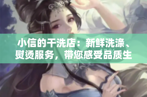 小信的干洗店：新鮮洗滌、熨燙服務(wù)，帶您感受品質(zhì)生活的輕松與舒適！