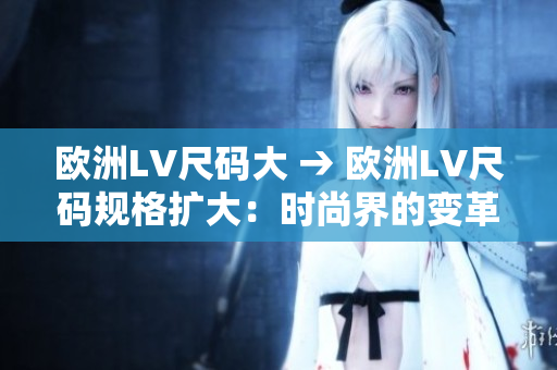 歐洲LV尺碼大 → 歐洲LV尺碼規(guī)格擴(kuò)大：時尚界的變革？