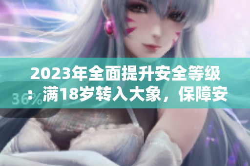 2023年全面提升安全等級：滿18歲轉(zhuǎn)入大象，保障安全有保障