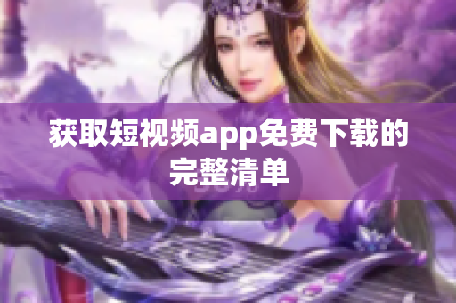 獲取短視頻app免費(fèi)下載的完整清單