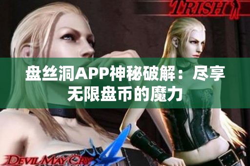 盤絲洞APP神秘破解：盡享無(wú)限盤幣的魔力
