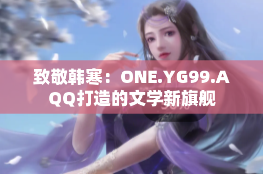 致敬韓寒：ONE.YG99.AQQ打造的文學(xué)新旗艦