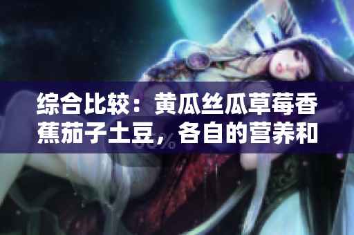 綜合比較：黃瓜絲瓜草莓香蕉茄子土豆，各自的營(yíng)養(yǎng)和烹飪特點(diǎn)