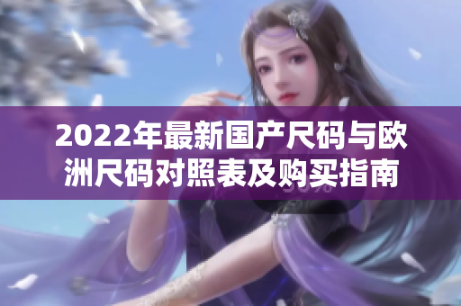 2022年最新國產(chǎn)尺碼與歐洲尺碼對照表及購買指南