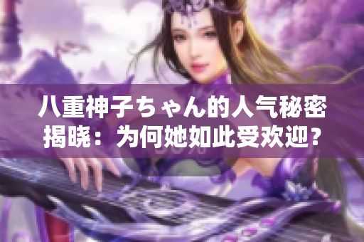 八重神子ちゃん的人氣秘密揭曉：為何她如此受歡迎？