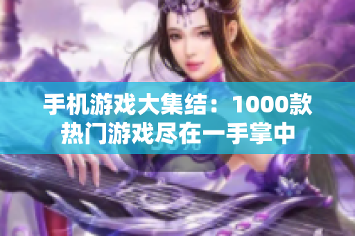 手機游戲大集結(jié)：1000款熱門游戲盡在一手掌中