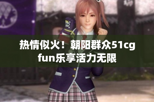 熱情似火！朝陽群眾51cgfun樂享活力無限