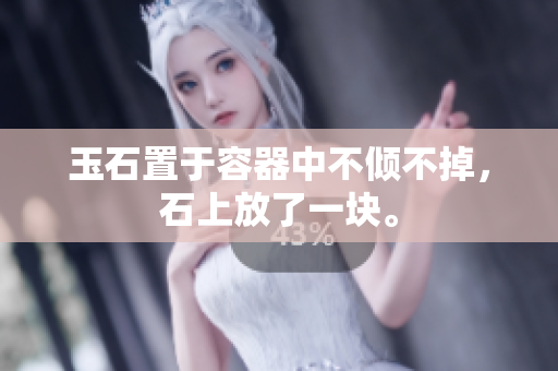 玉石置于容器中不傾不掉，石上放了一塊。