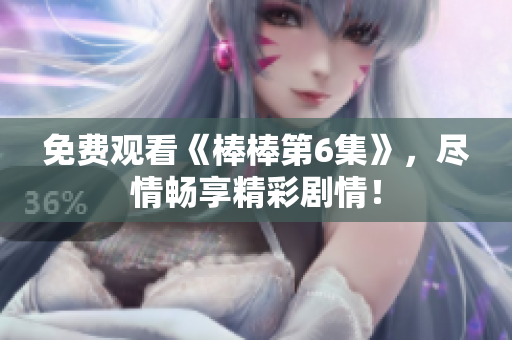 免費觀看《棒棒第6集》，盡情暢享精彩劇情！