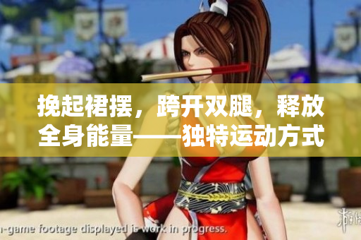 挽起裙擺，跨開雙腿，釋放全身能量——獨特運動方式解鎖健康新境界