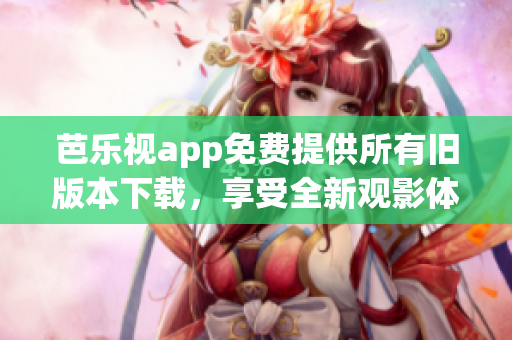 芭樂視app免費(fèi)提供所有舊版本下載，享受全新觀影體驗(yàn)