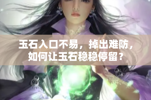 玉石入口不易，掉出難防，如何讓玉石穩(wěn)穩(wěn)停留？