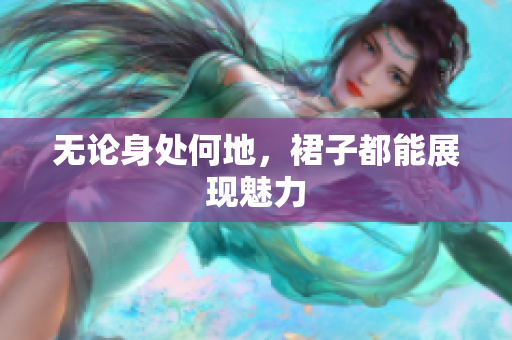 無論身處何地，裙子都能展現(xiàn)魅力