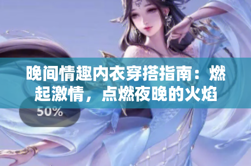 晚間情趣內(nèi)衣穿搭指南：燃起激情，點(diǎn)燃夜晚的火焰