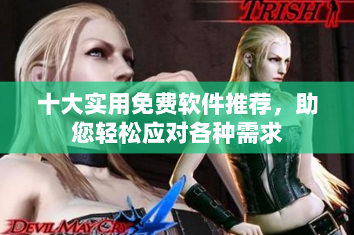 十大實(shí)用免費(fèi)軟件推薦，助您輕松應(yīng)對(duì)各種需求