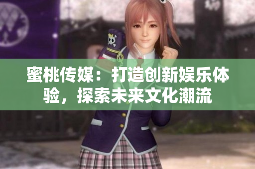 蜜桃傳媒：打造創(chuàng)新娛樂體驗，探索未來文化潮流