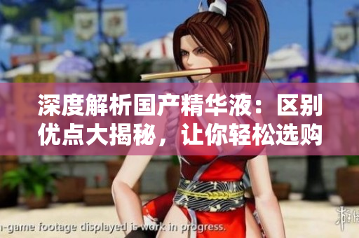 深度解析國產(chǎn)精華液：區(qū)別優(yōu)點(diǎn)大揭秘，讓你輕松選購