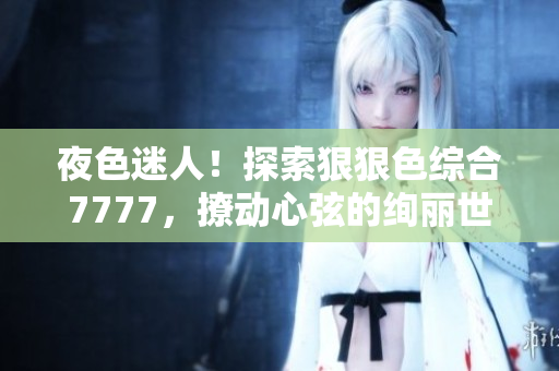 夜色迷人！探索狠狠色綜合7777，撩動心弦的絢麗世界