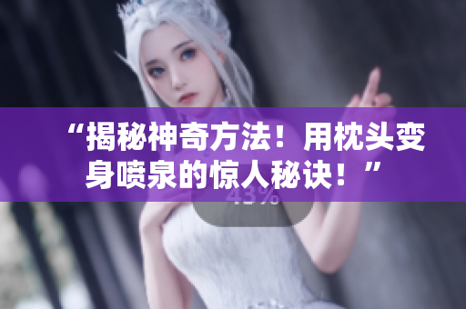 “揭秘神奇方法！用枕頭變身噴泉的驚人秘訣！”