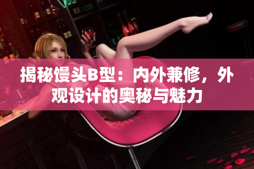 揭秘饅頭B型：內(nèi)外兼修，外觀設(shè)計(jì)的奧秘與魅力