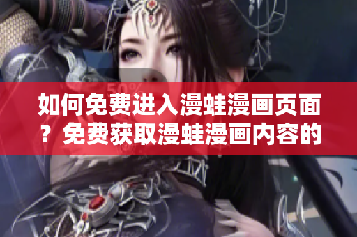 如何免費進(jìn)入漫蛙漫畫頁面？免費獲取漫蛙漫畫內(nèi)容的方法介紹。