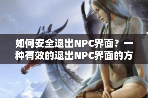 如何安全退出NPC界面？一種有效的退出NPC界面的方法