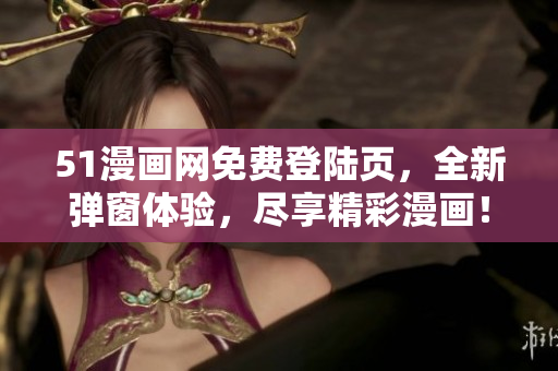 51漫畫網(wǎng)免費(fèi)登陸頁，全新彈窗體驗(yàn)，盡享精彩漫畫！
