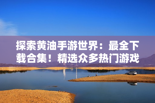 探索黃油手游世界：最全下載合集！精選眾多熱門游戲，盡情暢玩！