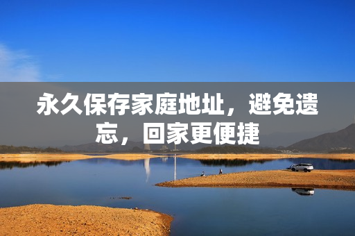 永久保存家庭地址，避免遺忘，回家更便捷