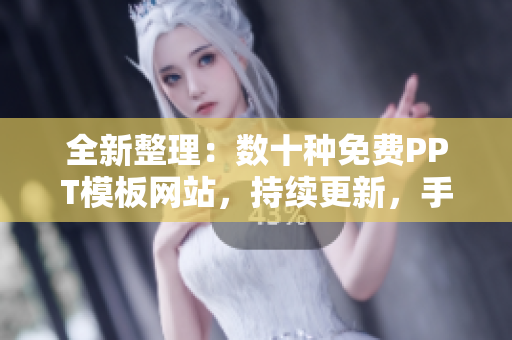 全新整理：數(shù)十種免費PPT模板網(wǎng)站，持續(xù)更新，手把手教你制作美觀PPT