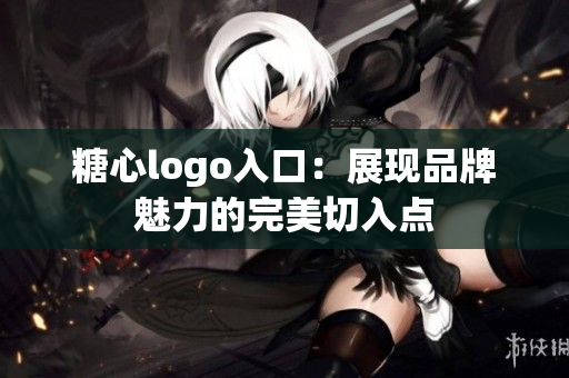 糖心logo入口：展現(xiàn)品牌魅力的完美切入點