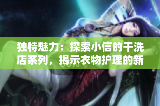 獨特魅力：探索小信的干洗店系列，揭示衣物護理的新秘密