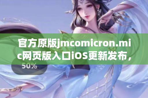 官方原版jmcomicron.mic網(wǎng)頁版入口iOS更新發(fā)布，全新視覺體驗盡在掌握