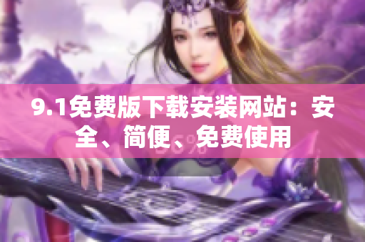 9.1免費版下載安裝網(wǎng)站：安全、簡便、免費使用