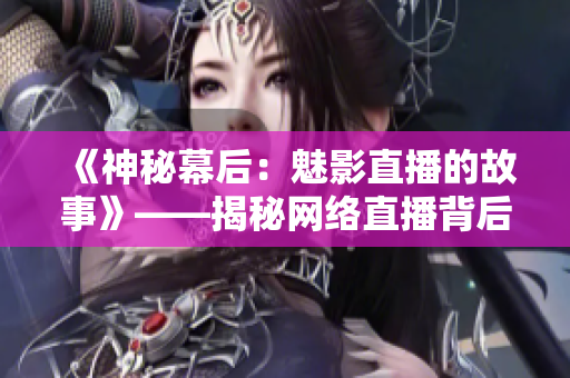 《神秘幕后：魅影直播的故事》——揭秘網(wǎng)絡(luò)直播背后的神秘世界