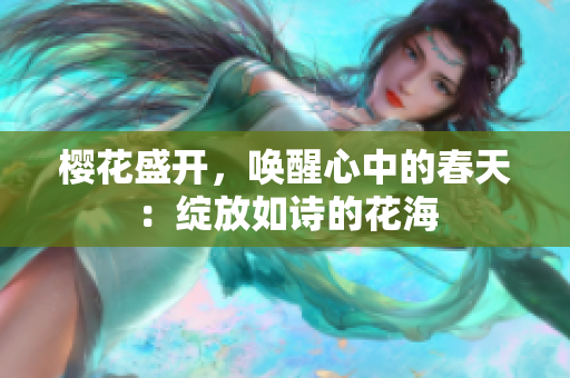 櫻花盛開，喚醒心中的春天：綻放如詩的花海