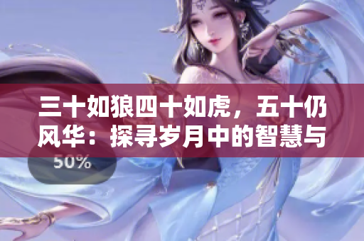 三十如狼四十如虎，五十仍風(fēng)華：探尋歲月中的智慧與生機(jī)