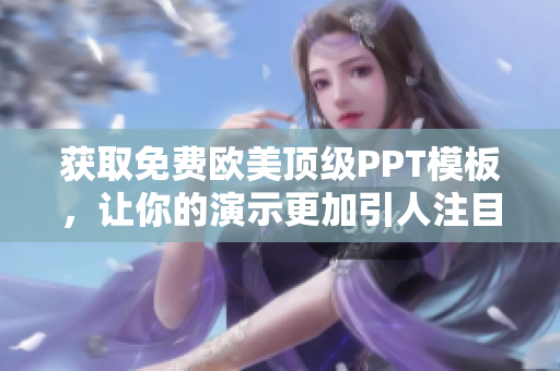 獲取免費(fèi)歐美頂級PPT模板，讓你的演示更加引人注目