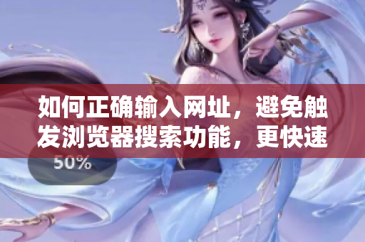 如何正確輸入網(wǎng)址，避免觸發(fā)瀏覽器搜索功能，更快速訪問(wèn)目標(biāo)網(wǎng)站