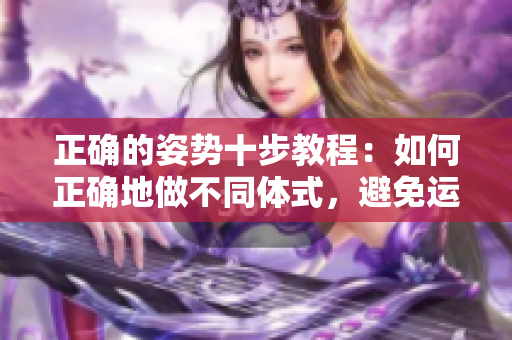 正確的姿勢十步教程：如何正確地做不同體式，避免運動傷害