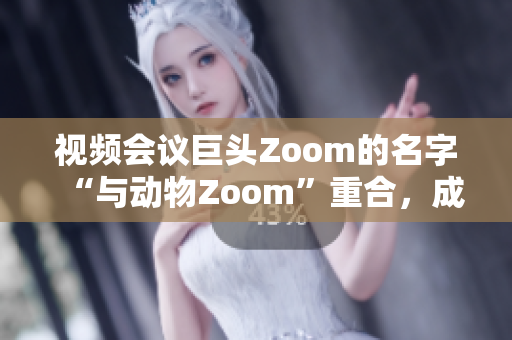 視頻會議巨頭Zoom的名字“與動物Zoom”重合，成為熱門話題