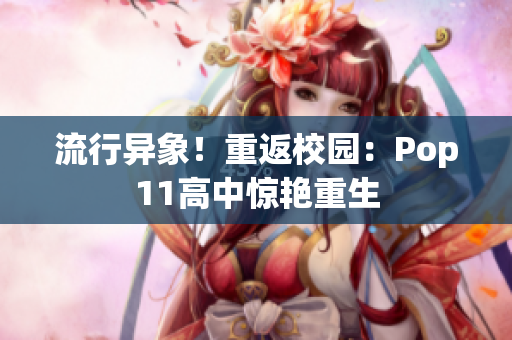 流行異象！重返校園：Pop11高中驚艷重生