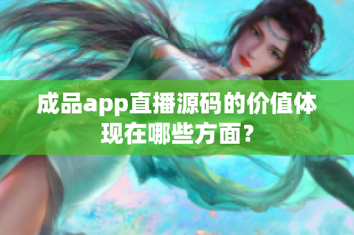 成品app直播源碼的價(jià)值體現(xiàn)在哪些方面？
