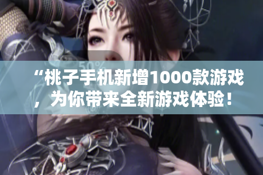 “桃子手機新增1000款游戲，為你帶來全新游戲體驗！”