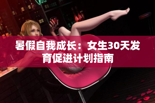暑假自我成長：女生30天發(fā)育促進計劃指南