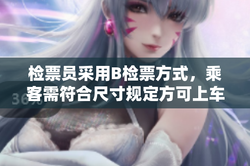 檢票員采用B檢票方式，乘客需符合尺寸規(guī)定方可上車